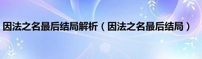 因法之名最后结局_因法之名最后结局解析(因法之名结局)