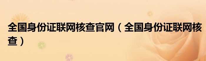 全国身份证联网核查_全国身份证联网核查官网(全国身份证联网核查)