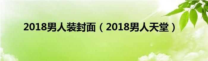 2018男人天堂_2018男人装封面(男人天堂2018)