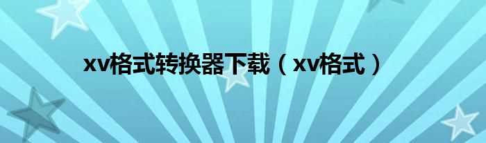 xv格式_xv格式转换器下载(xv文件格式转换器)