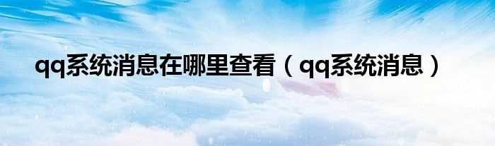 qq系统消息_qq系统消息在哪里查看?(qq系统消息)