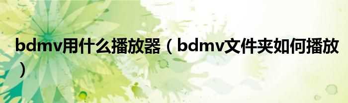 bdmv文件夹怎么播放_bdmv用什么播放器?(bdmv)