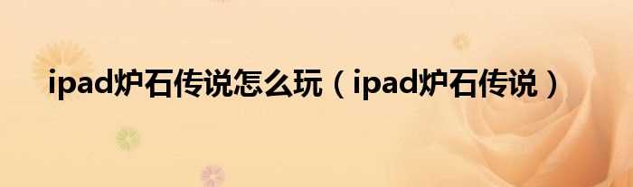 ipad炉石传说_ipad炉石传说怎么玩?(炉石传说ipad版)