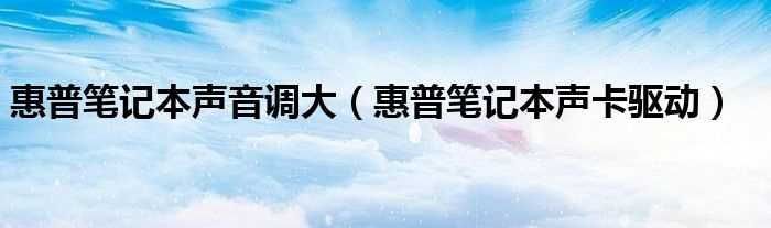 惠普笔记本声卡驱动_惠普笔记本声音调大(hp541驱动)