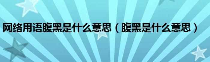 腹黑是什么意思_网络用语腹黑是什么意思?(腹黑是什么意思)