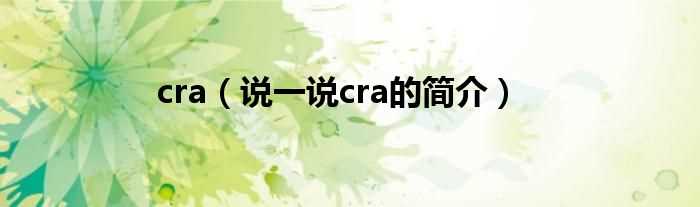 说一说cra的简介_cra(cra)