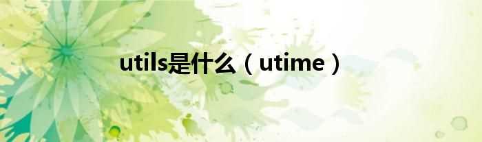 utime_utils是什么?(utime手机)