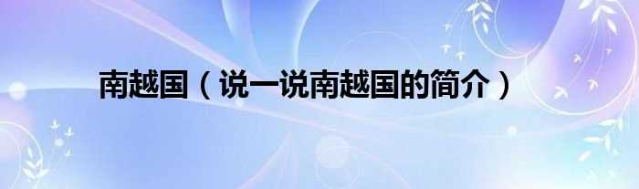 说一说南越国的简介_南越国(南越国)