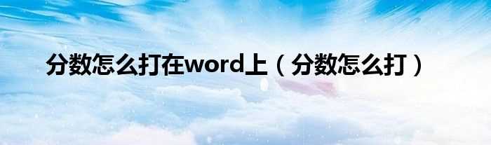 分数怎么打_分数怎么打在word上?(word怎么打分数)