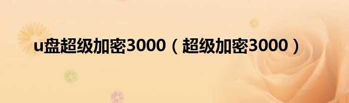 超级加密3000_u盘超级加密3000(u盘超级加密3000)