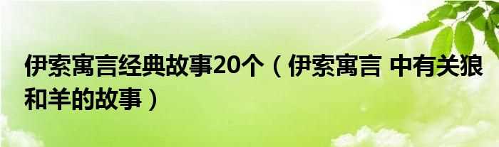 伊索寓言_中有关狼和羊的故事_伊索寓言经典故事20个(伊索寓言经典故事20个)