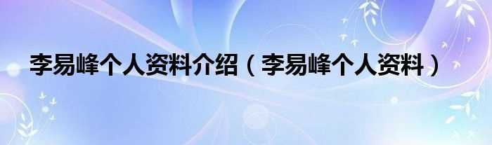 李易峰个人资料_李易峰个人资料介绍(李易峰个人资料)