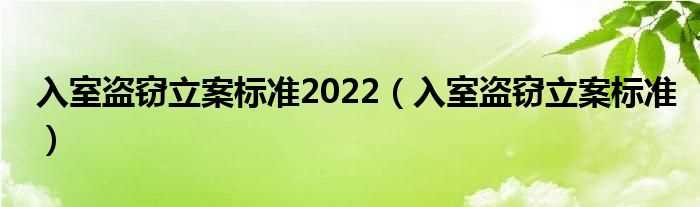 入室盗窃立案标准_入室盗窃立案标准2022(入室盗窃)