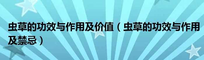 虫草的作用与功效及禁忌_虫草的作用与功效及价值(虫草)