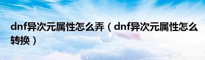 dnf异次元属性怎么转换_dnf异次元属性怎么弄?(dnf异次元)