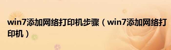 win7添加网络打印机_win7添加网络打印机步骤(win7添加网络打印机)