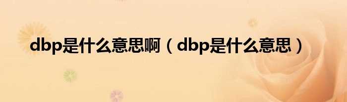 dbp是什么意思_dbp是什么意思啊?(dbp)