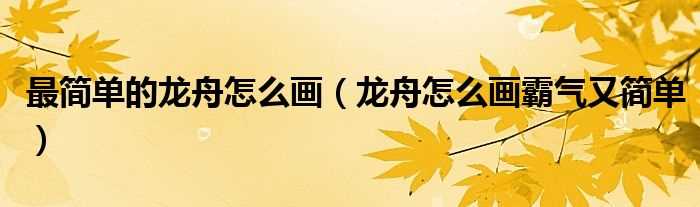 龙舟怎么画霸气又简单_最简单的龙舟怎么画?(龙舟怎么画)