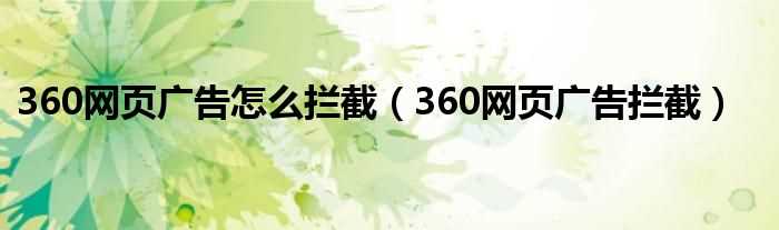 360网页广告拦截_360网页广告怎么拦截?(360网页广告拦截)