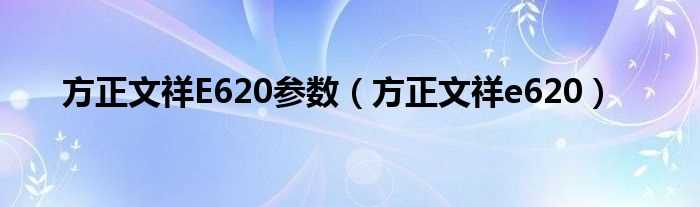 方正文祥e620_方正文祥E620参数(方正文祥e620)