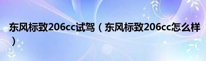 东风标致206cc怎么样_东风标致206cc试驾?(标致206cc怎么样)