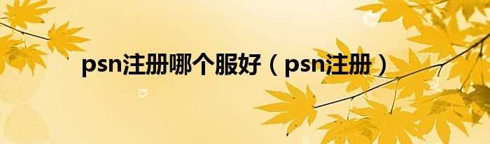 psn注册_psn注册哪个服好?(psn注册)