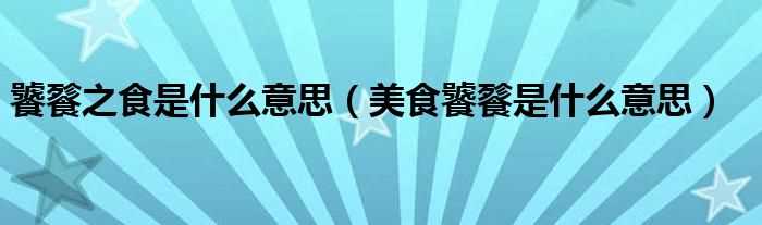 美食饕餮是什么意思_饕餮之食是什么意思?(饕餮美食)