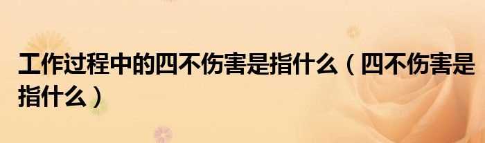 四不伤害是指什么_工作过程中的四不伤害是指什么?(四不伤害是指什么)