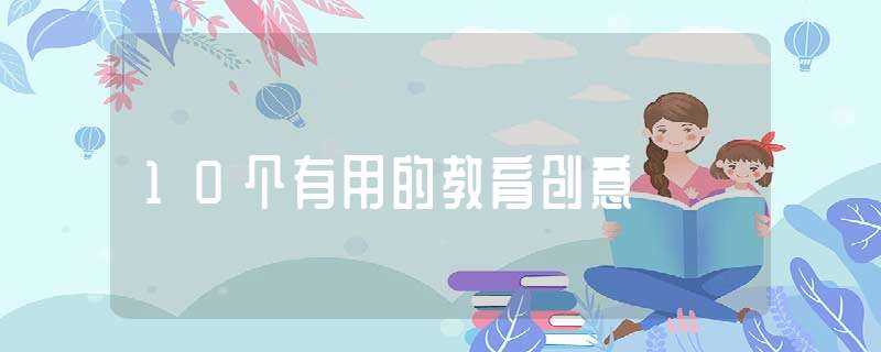 10个有用的教育创意(创意教育)