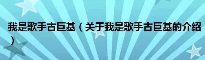 关于我是歌手古巨基的介绍_我是歌手古巨基(我是歌手古巨基)