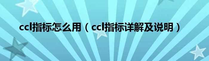 ccl指标详解及说明_ccl指标怎么用?(ccl)