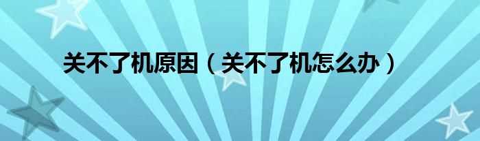 关不了机怎么办_关不了机原因?(为什么关不了机)