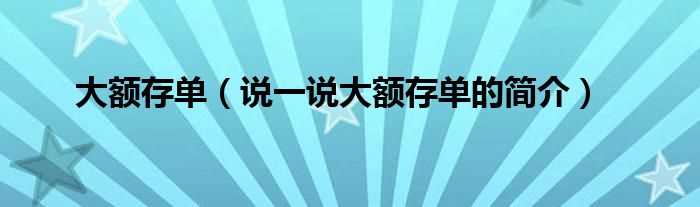 说一说大额存单的简介_大额存单(大额存单)