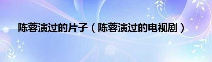 陈蓉演过的电视剧_陈蓉演过的片子(陈蓉演过的电视剧)