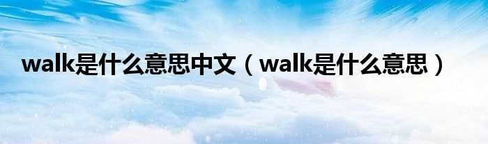 walk是什么意思_walk是什么意思中文?(walk)