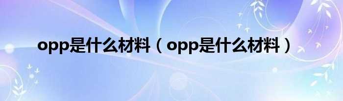 opp是什么材料_opp是什么材料?(opp)