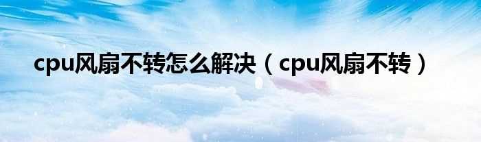 cpu风扇不转_cpu风扇不转怎么解决?(cpu风扇不转了)