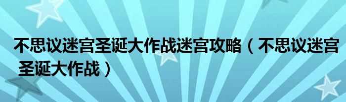 不思议迷宫_圣诞大作战_不思议迷宫圣诞大作战迷宫攻略(不思议迷宫 圣诞大作战)