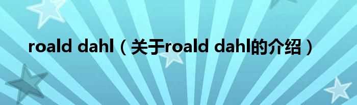 关于roald_dahl的介绍_roald_dahl(roald dahl)