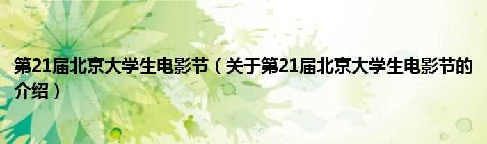 关于第21届北京大学生电影节的介绍_第21届北京大学生电影节(第21届北京大学生电影节)