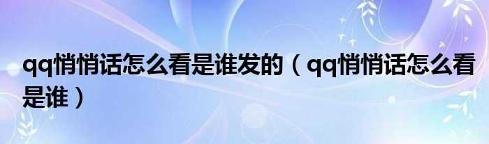 qq悄悄话怎么看是谁_qq悄悄话怎么看是谁发的?(qq悄悄话怎么看是谁)