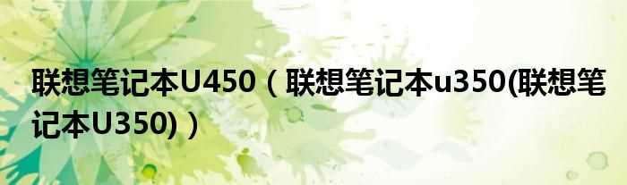 联想笔记本u350(联想笔记本U350_联想笔记本U450)(联想笔记本u350)