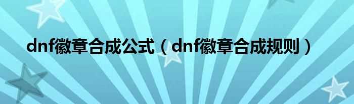 dnf徽章合成规则_dnf徽章合成公式(dnf徽章合成规则)