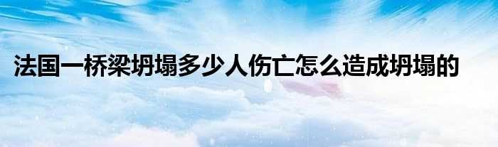 法国一桥梁坍塌多少人伤亡怎么造成坍塌的?(法国一桥梁坍塌)