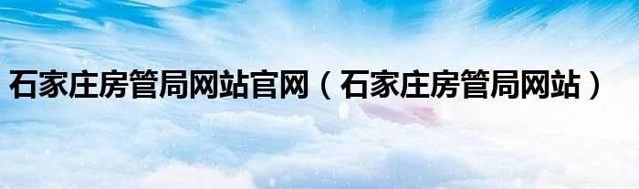 石家庄房管局网站_石家庄房管局网站官网(石家庄房管局网站)