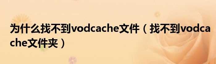 找不到vodcache文件夹_为什么找不到vodcache文件?(vodcache)