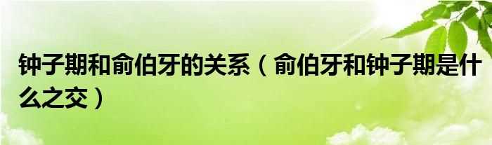 俞伯牙和钟子期是什么之交_钟子期和俞伯牙的关系?(俞伯牙与钟子期)