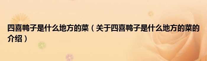 关于四喜鸭子是什么地方的菜的介绍_四喜鸭子是什么地方的菜?(四喜鸭子是什么地方的菜)