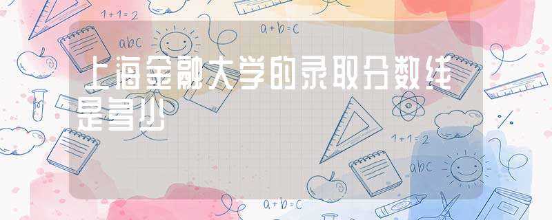 上海金融大学的录取分数线是多少?(上海金融大学)