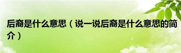 说一说后裔是什么意思的简介_后裔是什么意思?(后裔是什么意思)